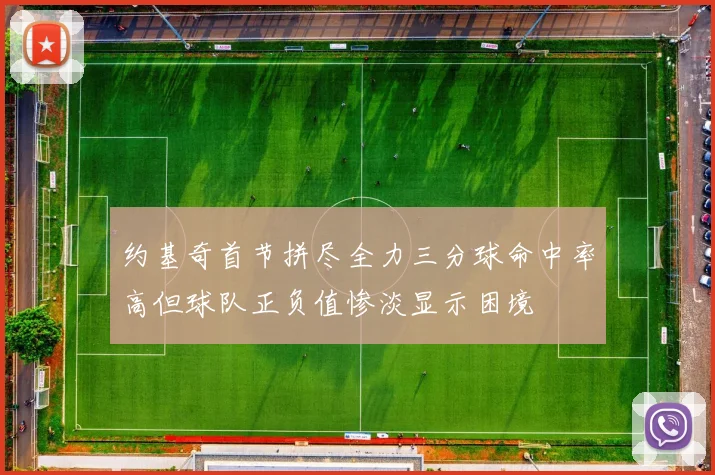 约基奇首节拼尽全力三分球命中率高但球队正负值惨淡显示困境