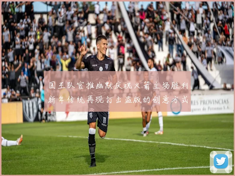 国王队官推幽默庆祝火箭主场胜利新年传统再现打击盗版的创意方式