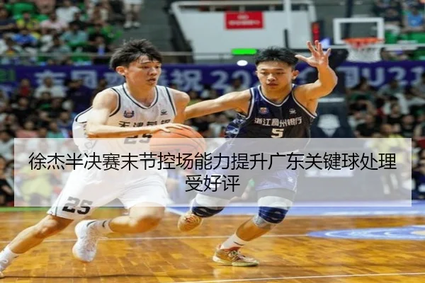 徐杰半决赛末节控场能力提升广东关键球处理受好评